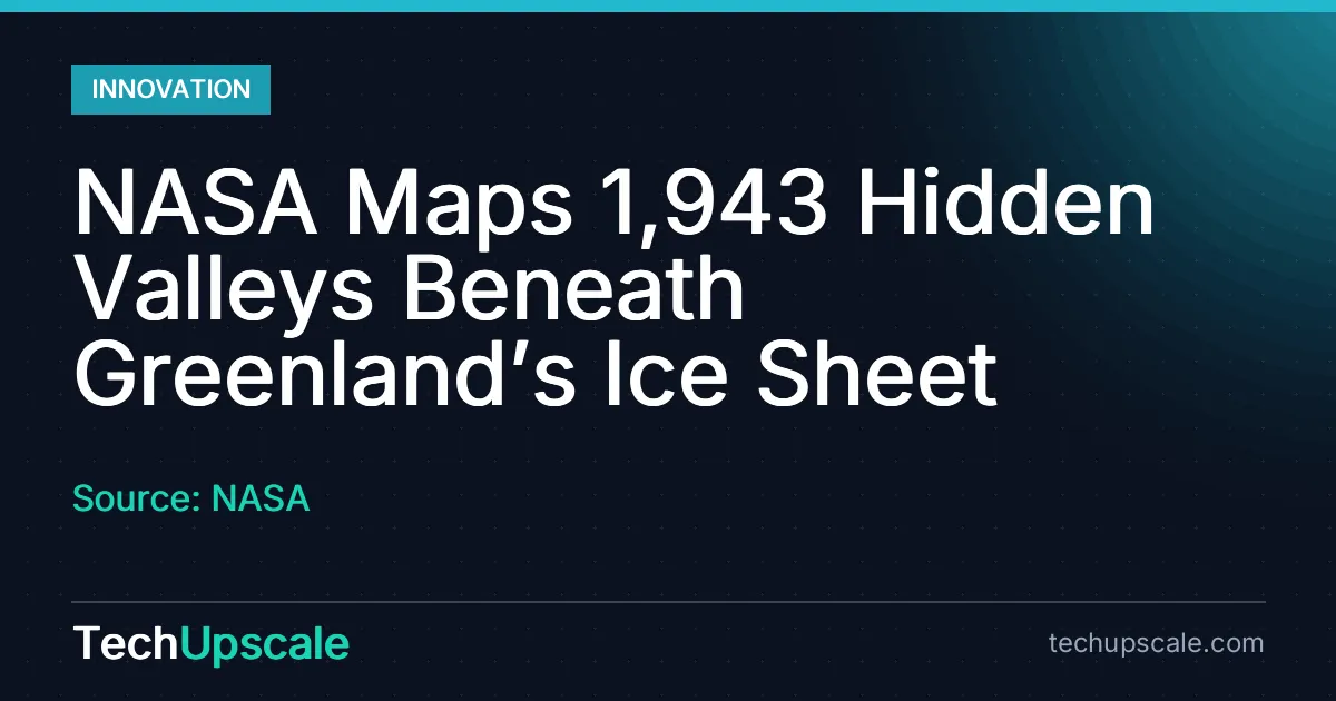 NASA Maps 1,943 Hidden Valleys Beneath Greenland’s Ice Sheet. Source: NASA