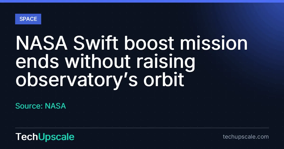 NASA Swift boost mission ends without raising observatory’s orbit. Source: NASA