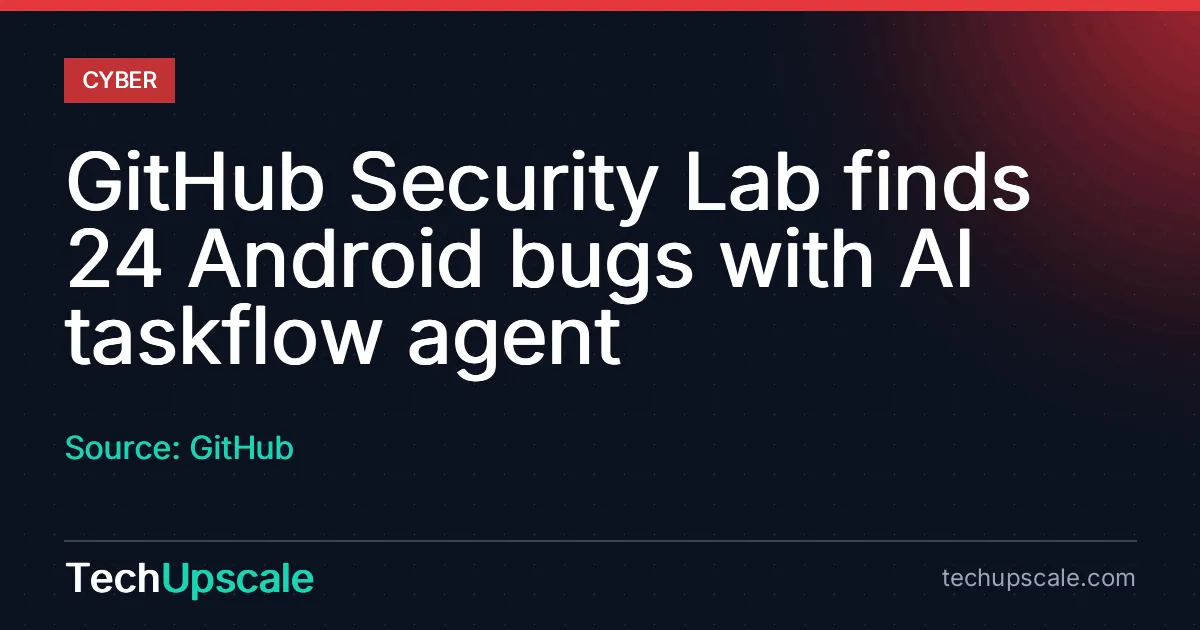 GitHub Security Lab finds 24 Android bugs with AI taskflow agent. Source: GitHub