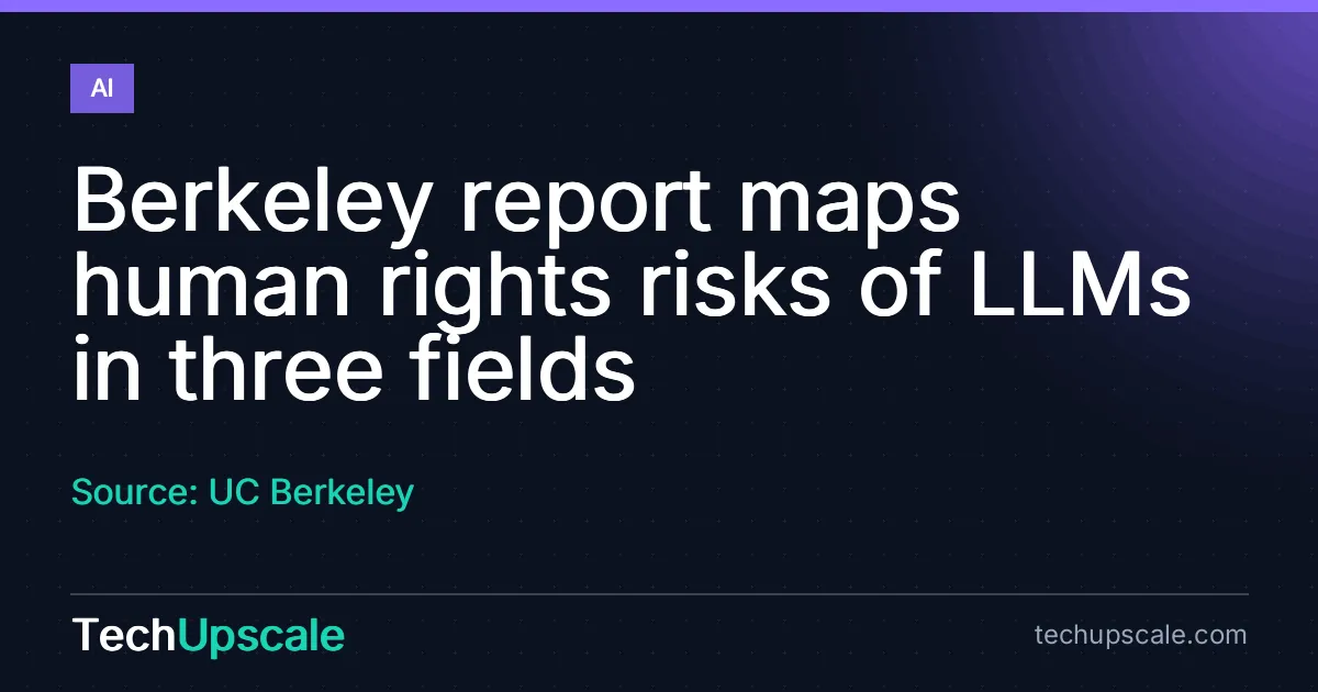 Berkeley report maps human rights risks of LLMs in three fields. Source: UC Berkeley