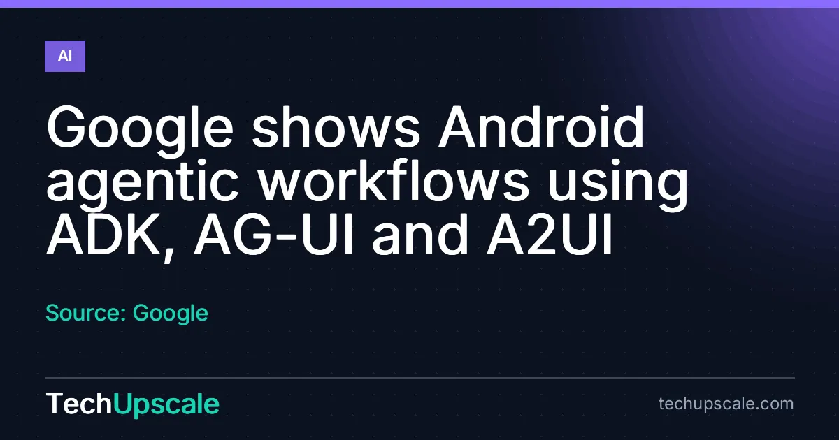 Google shows Android agentic workflows using ADK, AG-UI and A2UI. Source: Google