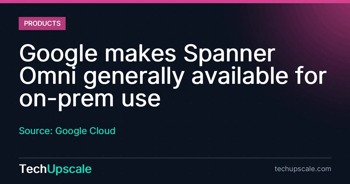 Google makes Spanner Omni generally available for on-prem use. Source: Google Cloud