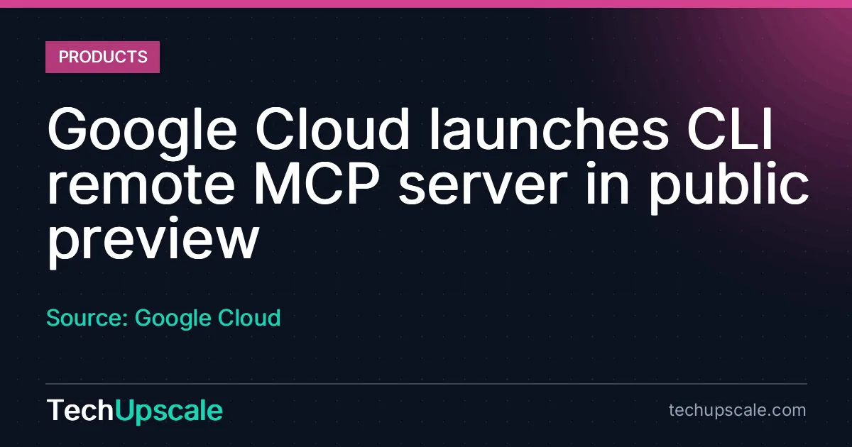 Google Cloud launches CLI remote MCP server in public preview. Source: Google Cloud