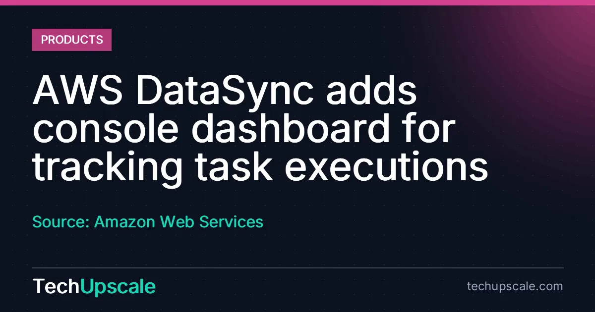 AWS DataSync adds console dashboard for tracking task executions. Source: Amazon Web Services