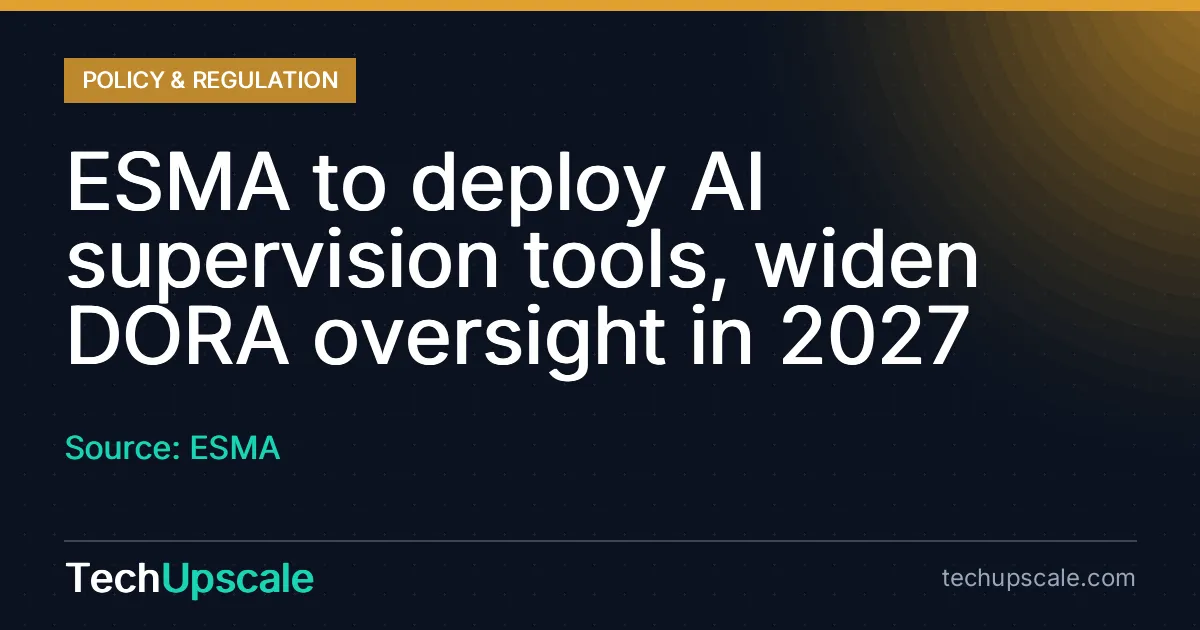 ESMA to deploy AI supervision tools, widen DORA oversight in 2027. Source: ESMA