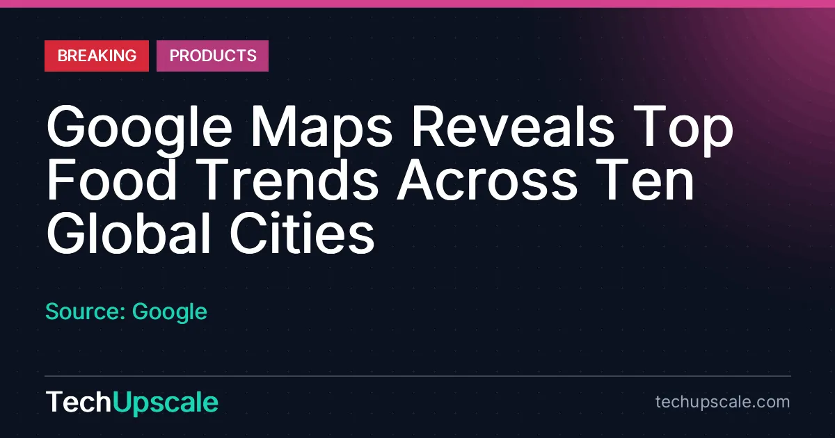 Google Maps Reveals Top Food Trends Across Ten Global Cities. Source: Google