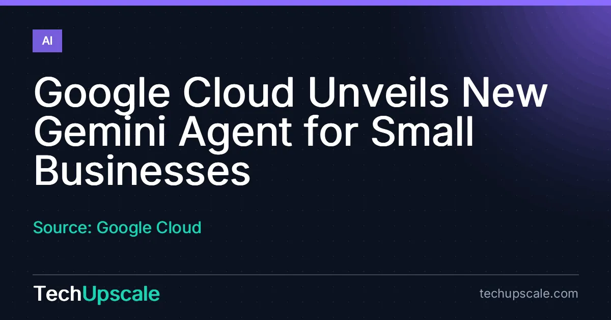 Google Cloud Unveils New Gemini Agent for Small Businesses. Source: Google Cloud