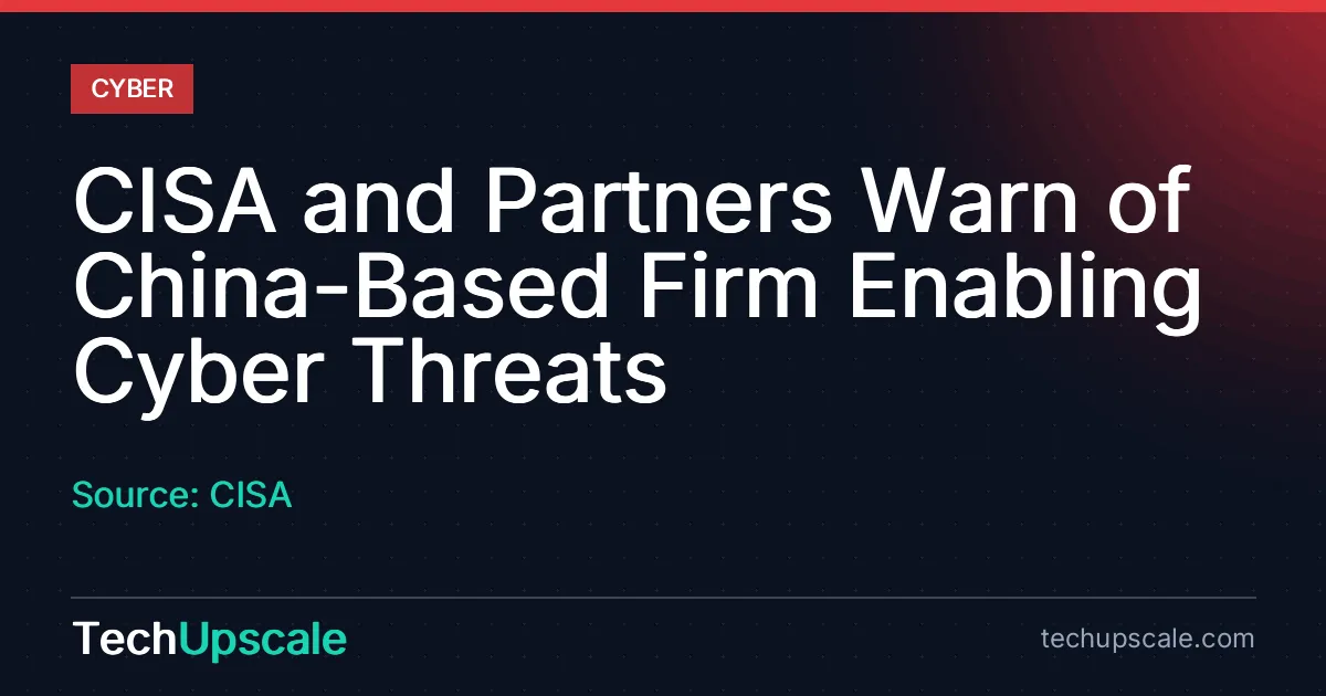 CISA and Partners Warn of China-Based Firm Enabling Cyber Threats. Source: CISA