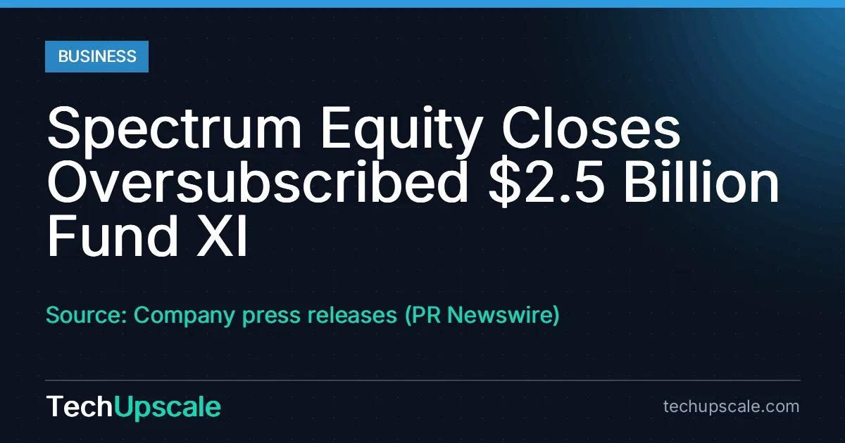 Spectrum Equity Closes Oversubscribed $2.5 Billion Fund XI. Source: Company press releases (PR Newswire)