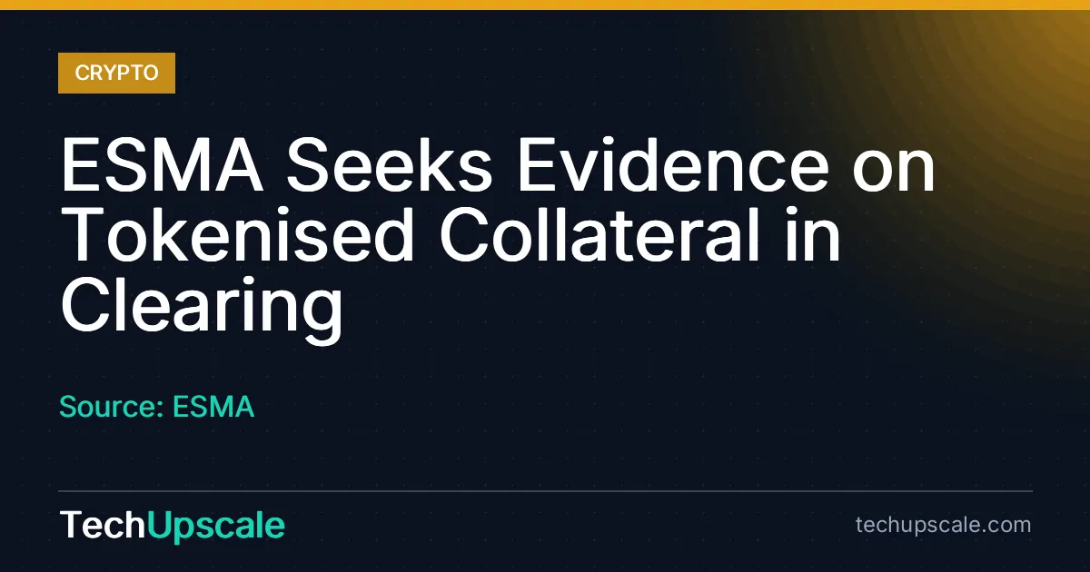 ESMA Seeks Evidence on Tokenised Collateral in Clearing. Source: ESMA