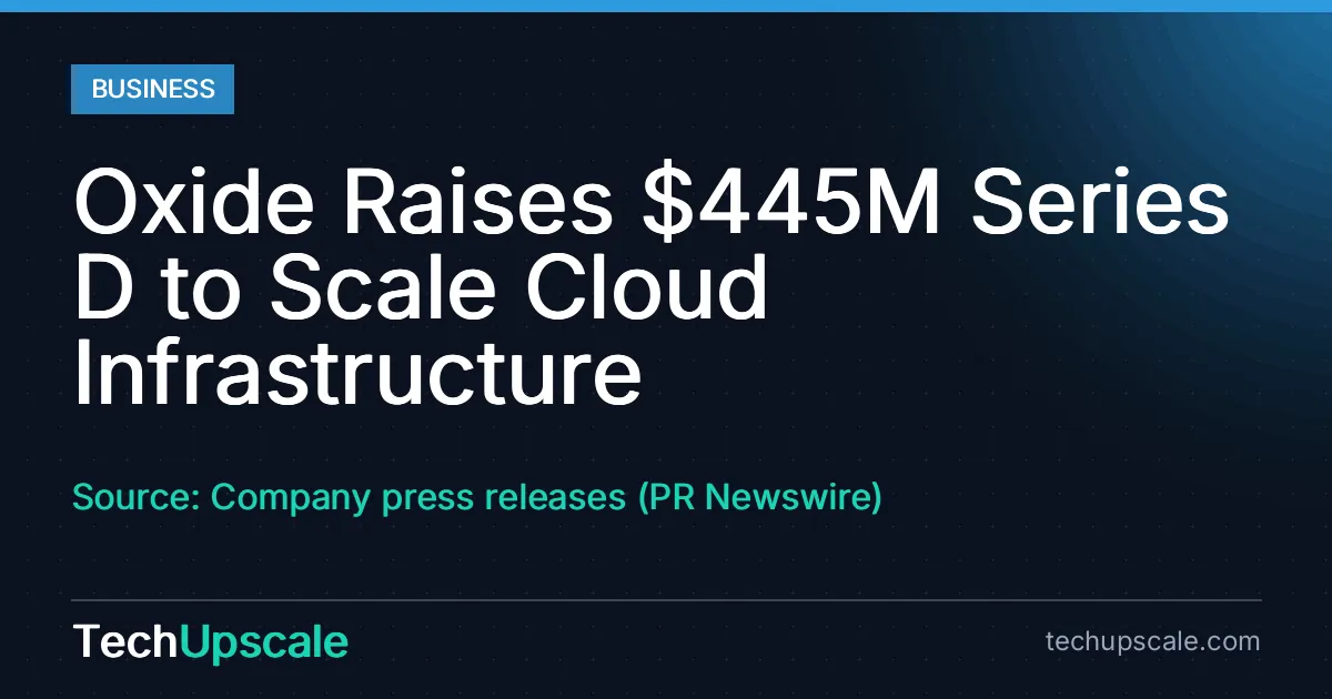 Oxide Raises $445M Series D to Scale Cloud Infrastructure. Source: Company press releases (PR Newswire)