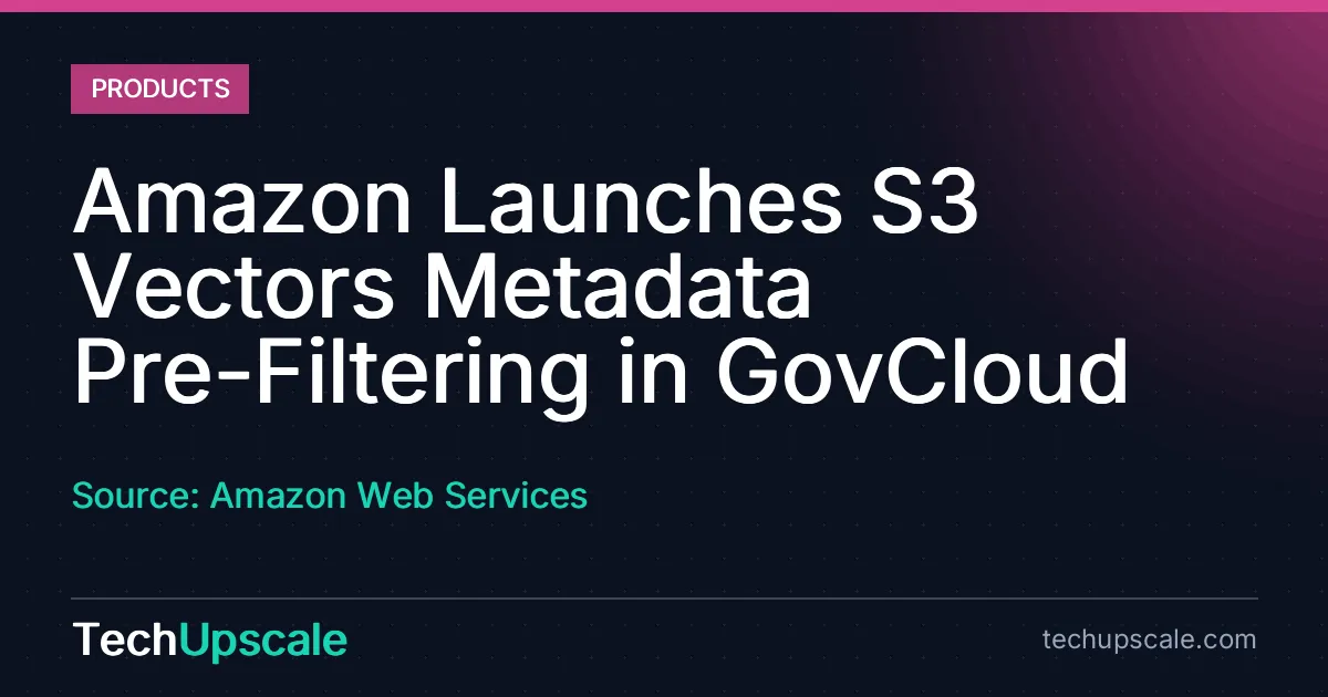 Amazon Launches S3 Vectors Metadata Pre-Filtering in GovCloud. Source: Amazon Web Services