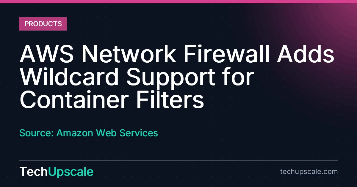 AWS Network Firewall Adds Wildcard Support for Container Filters. Source: Amazon Web Services