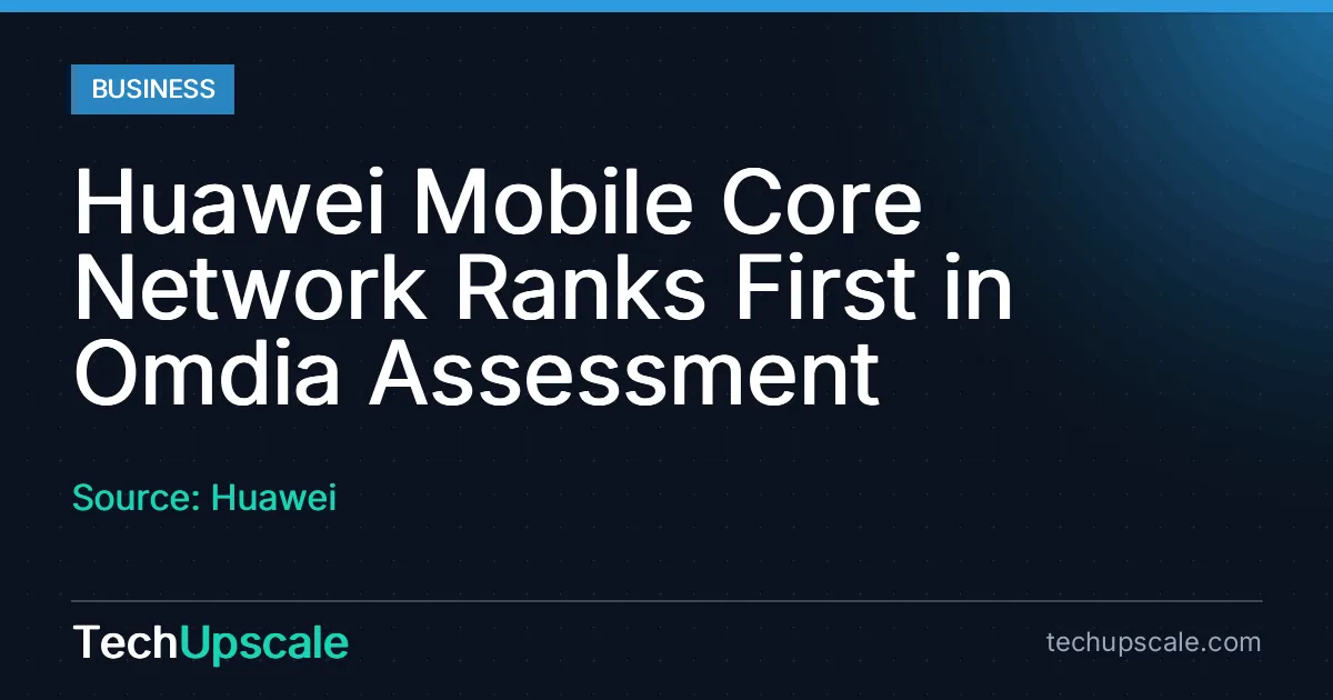 Huawei Mobile Core Network Ranks First in Omdia Assessment. Source: Huawei