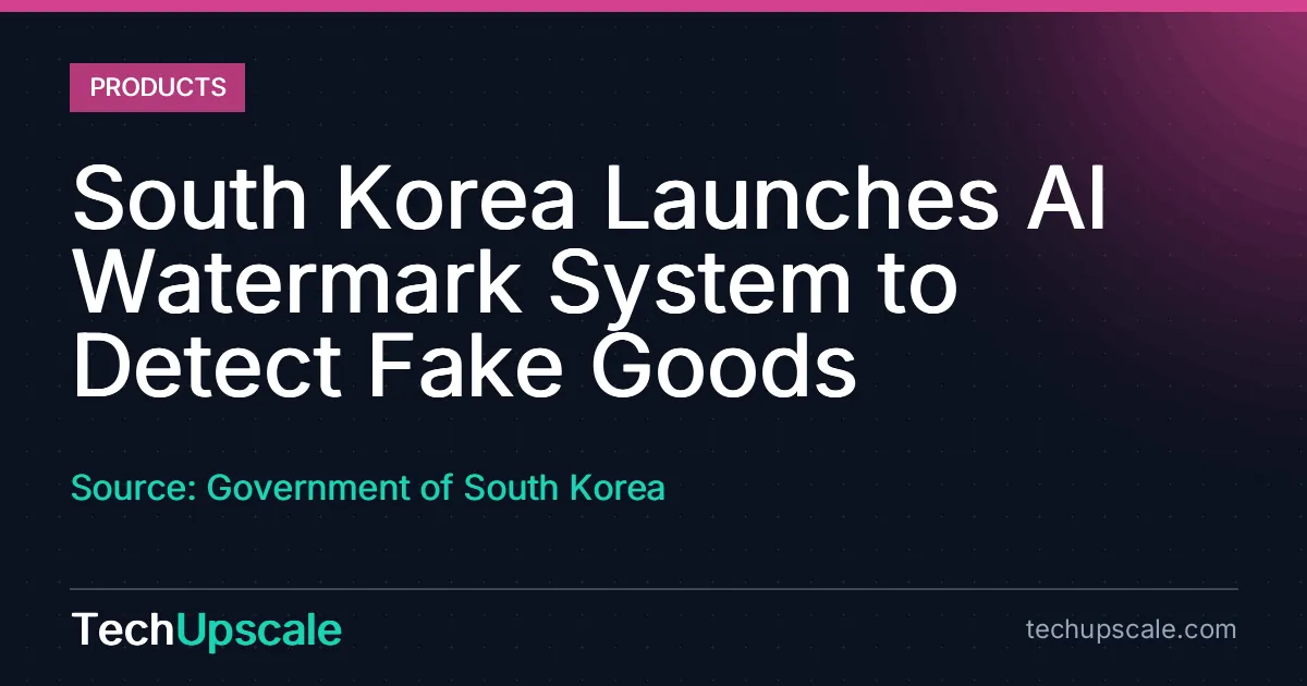 South Korea Launches AI Watermark System to Detect Fake Goods. Source: Government of South Korea