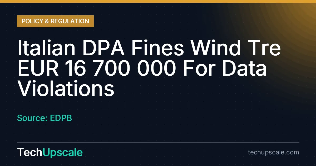 Italian DPA Fines Wind Tre EUR 16 700 000 For Data Violations. Source: EDPB