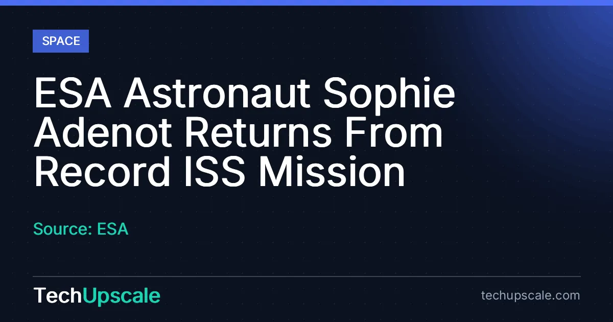 ESA Astronaut Sophie Adenot Returns From Record ISS Mission. Source: ESA