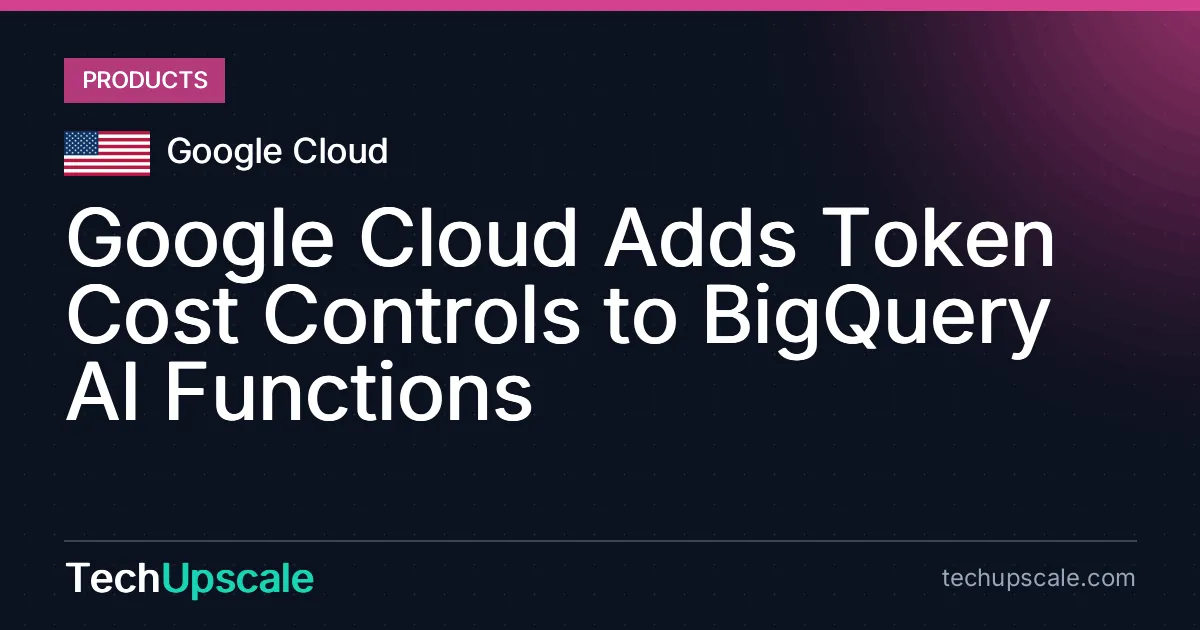 Google Cloud Adds Token Cost Controls to BigQuery AI Functions. Source: Google Cloud