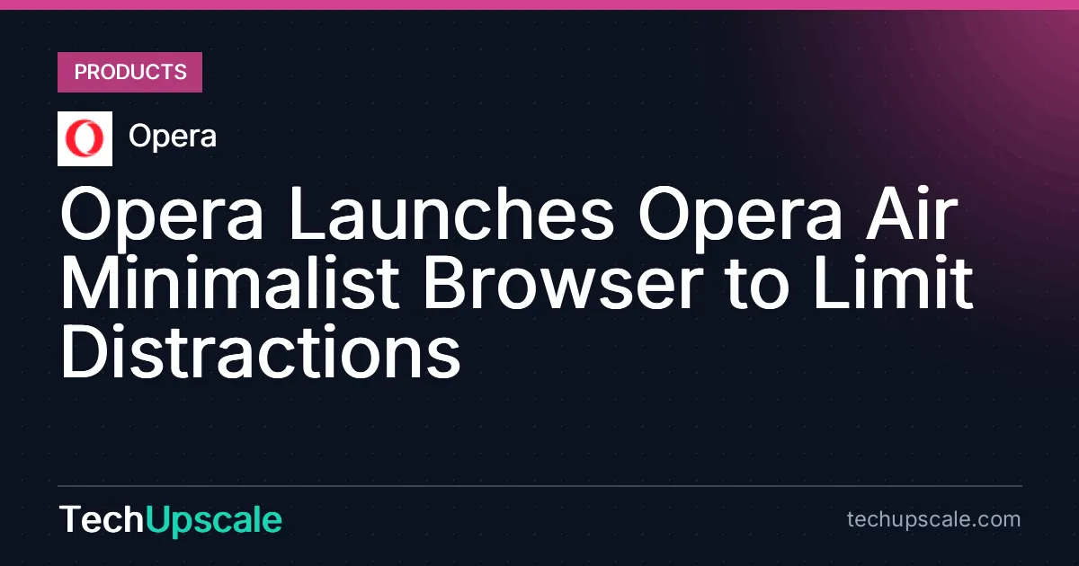 Opera Launches Opera Air Minimalist Browser to Limit Distractions. Source: Opera