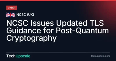 NCSC Issues Updated TLS Guidance for Post-Quantum Cryptography. Source: NCSC (UK)