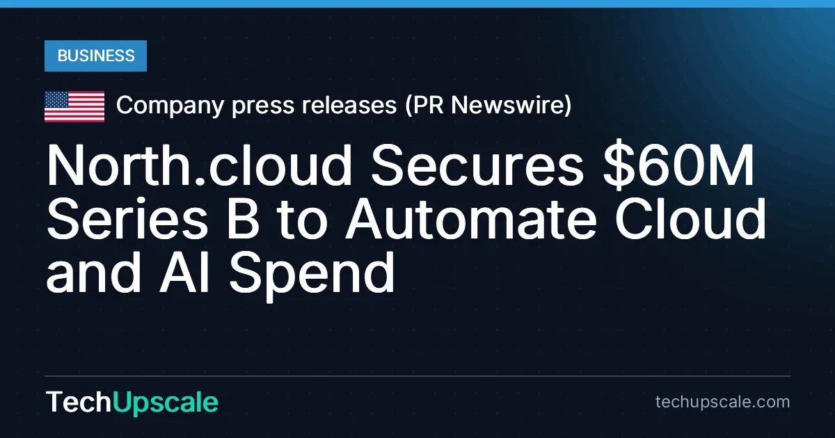 North.cloud Secures $60M Series B to Automate Cloud and AI Spend. Source: Company press releases (PR Newswire)