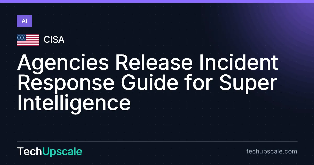 Agencies Release Incident Response Guide for Super Intelligence. Source: CISA