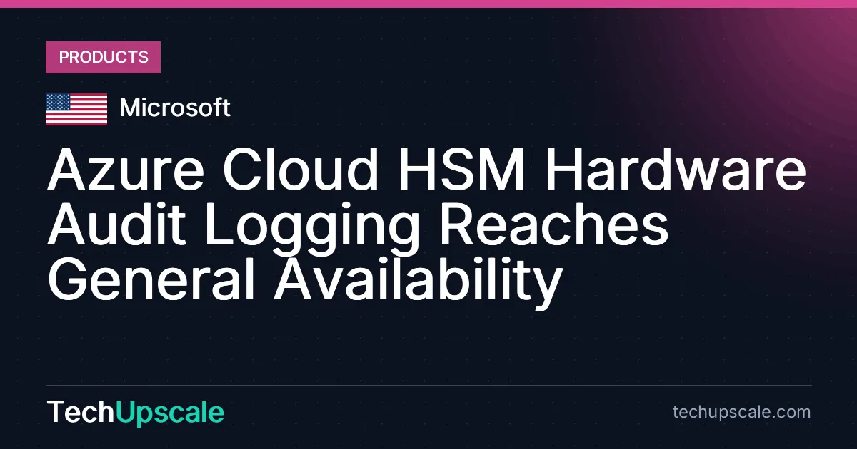 Azure Cloud HSM Hardware Audit Logging Reaches General Availability. Source: Microsoft