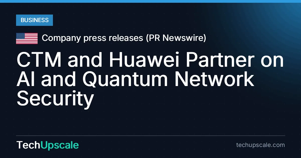 CTM and Huawei Partner on AI and Quantum Network Security. Source: Company press releases (PR Newswire)