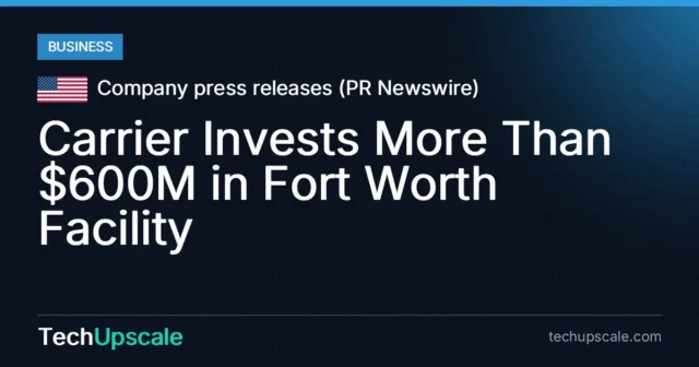 Carrier Invests More Than $600M in Fort Worth Facility. Source: Company press releases (PR Newswire)