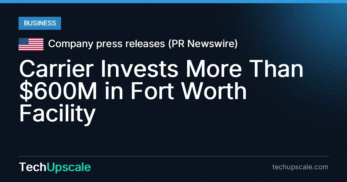 Carrier Invests More Than $600M in Fort Worth Facility. Source: Company press releases (PR Newswire)