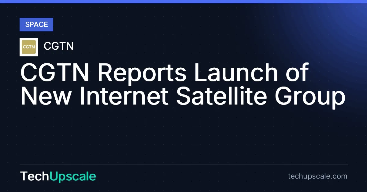 CGTN Reports Launch of New Internet Satellite Group. Source: CGTN