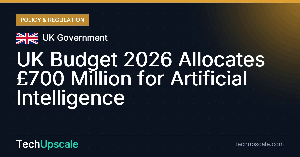 UK Budget 2026 Allocates £700 Million for Artificial Intelligence. Source: UK Government
