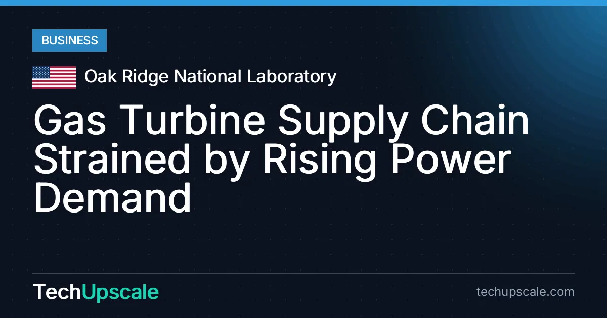 Gas Turbine Supply Chain Strained by Rising Power Demand. Source: Oak Ridge National Laboratory