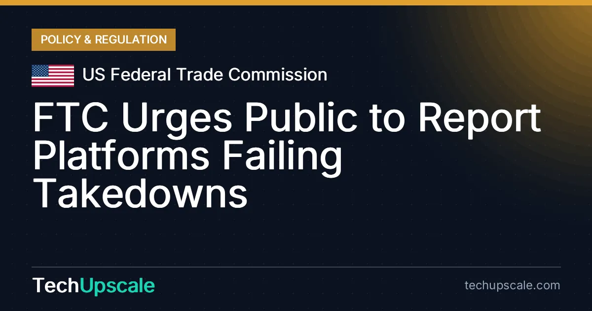 FTC Urges Public to Report Platforms Failing Takedowns. Source: US Federal Trade Commission