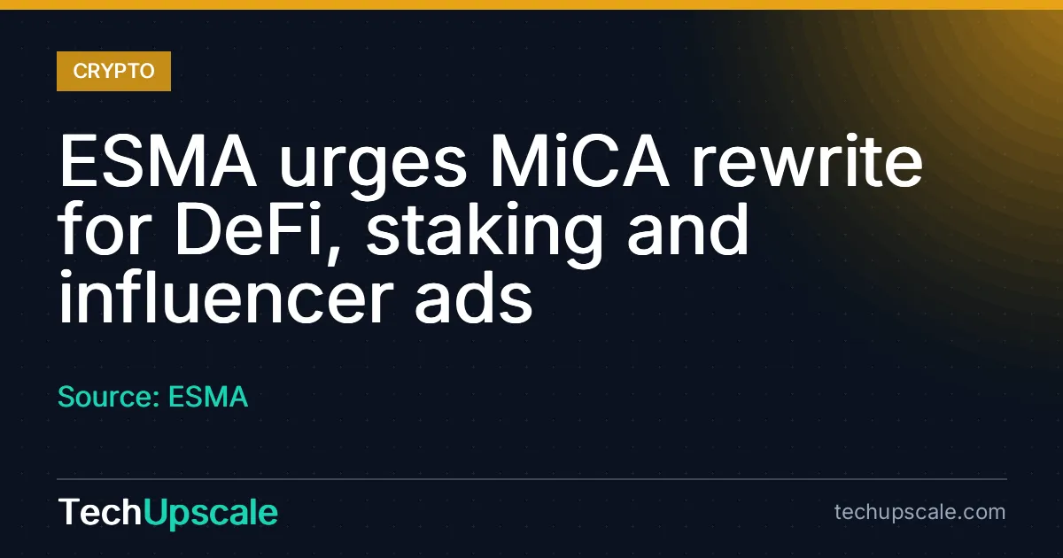 ESMA urges MiCA rewrite for DeFi, staking and influencer ads. Source: ESMA