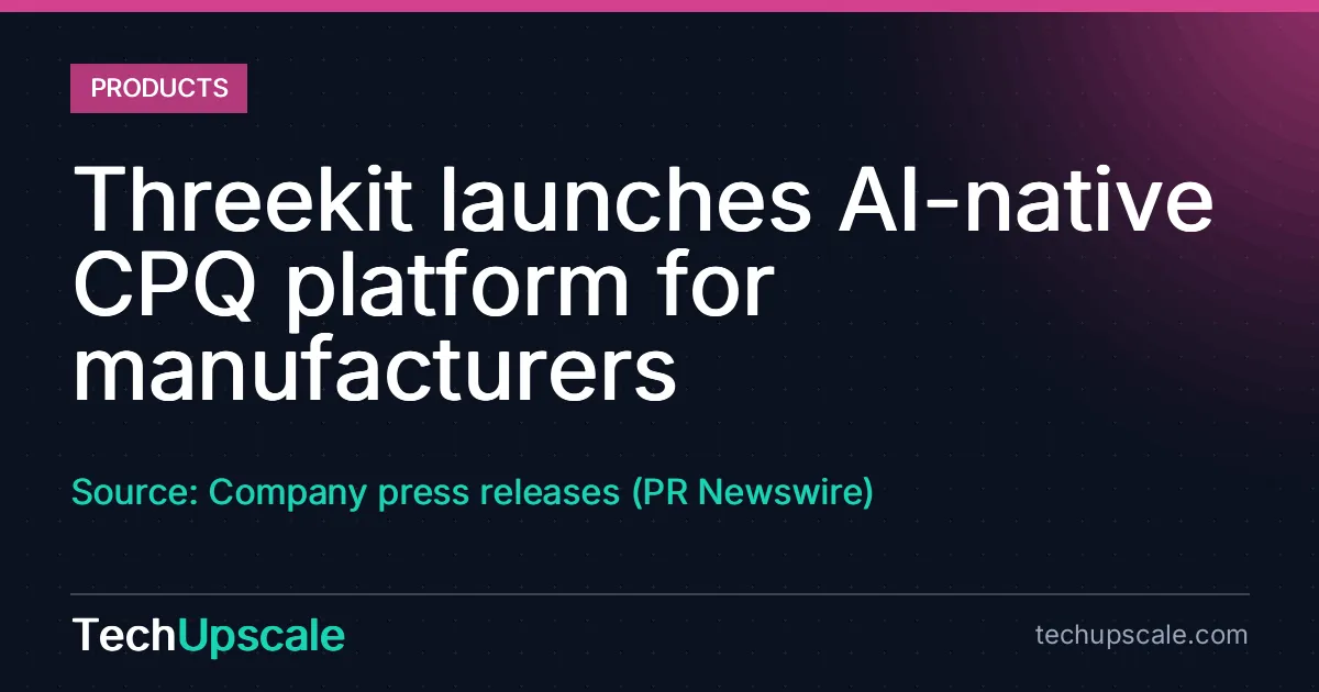 Threekit launches AI-native CPQ platform for manufacturers. Source: Company press releases (PR Newswire)