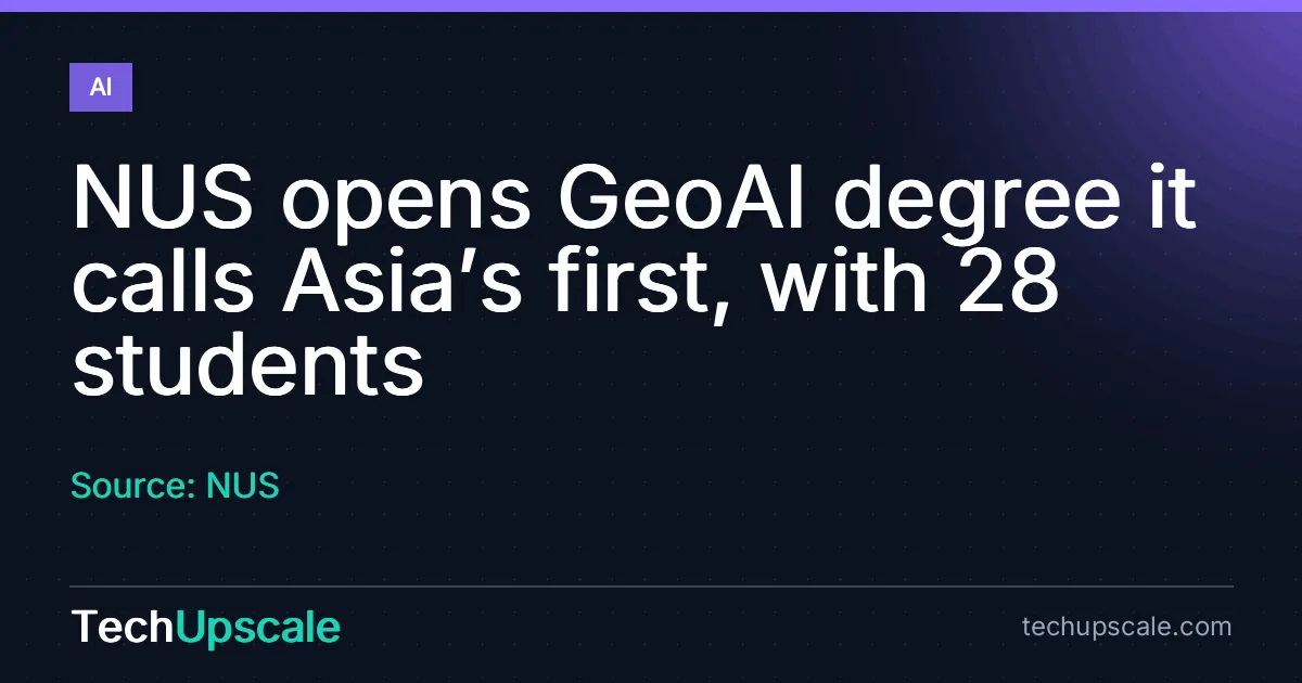NUS opens GeoAI degree it calls Asia’s first, with 28 students. Source: NUS