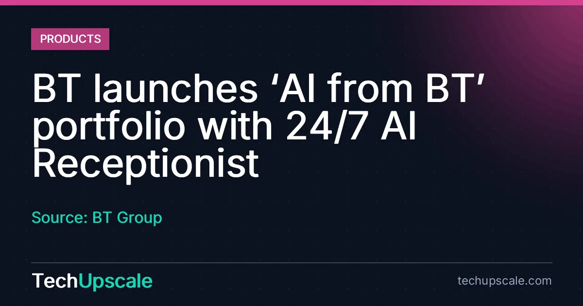 BT launches ‘AI from BT’ portfolio with 24/7 AI Receptionist. Source: BT Group