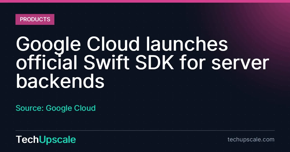 Google Cloud launches official Swift SDK for server backends. Source: Google Cloud
