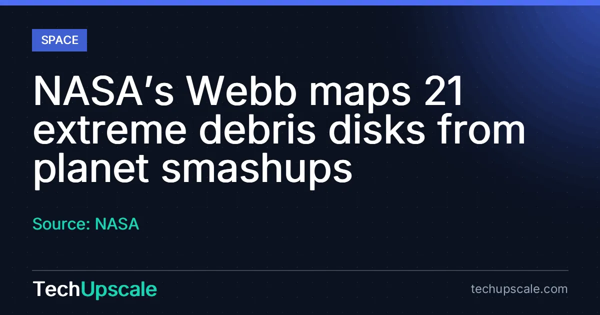 NASA’s Webb maps 21 extreme debris disks from planet smashups. Source: NASA