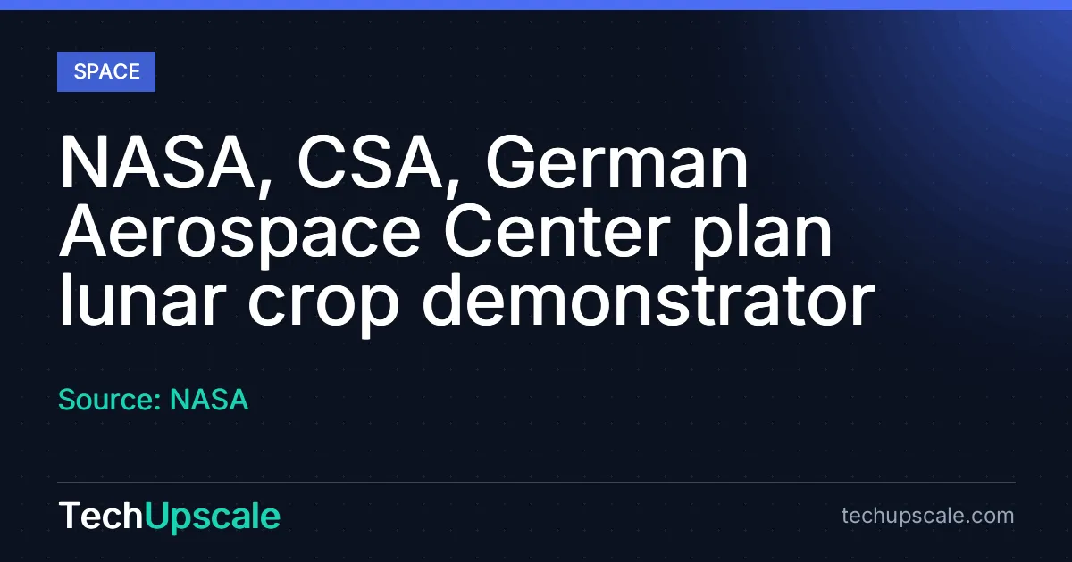 NASA, CSA, German Aerospace Center plan lunar crop demonstrator. Source: NASA