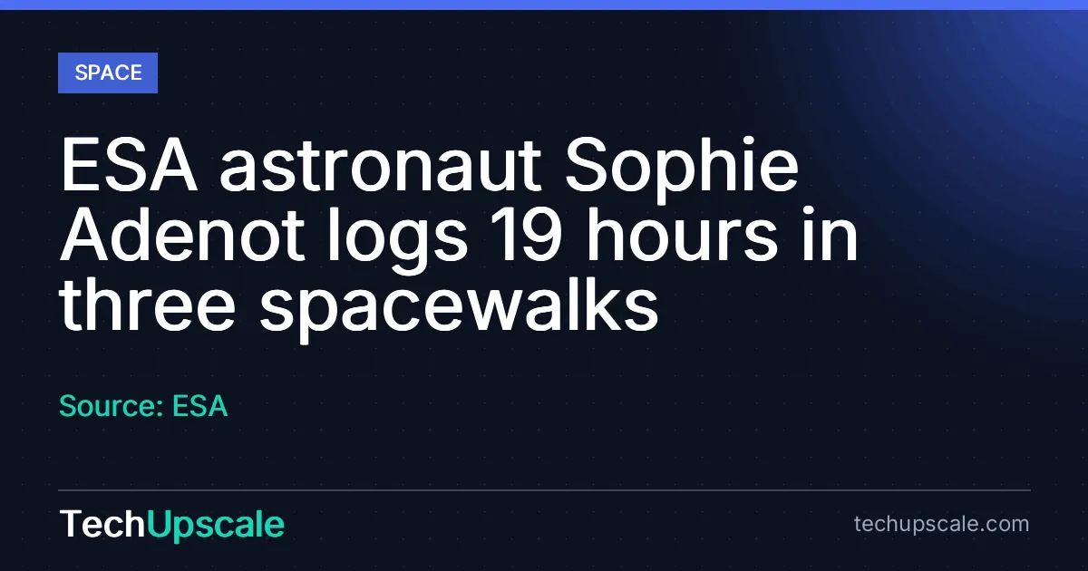 ESA astronaut Sophie Adenot logs 19 hours in three spacewalks. Source: ESA