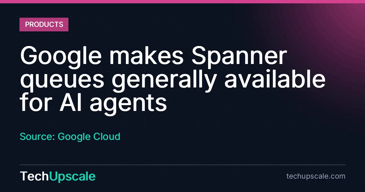 Google makes Spanner queues generally available for AI agents. Source: Google Cloud