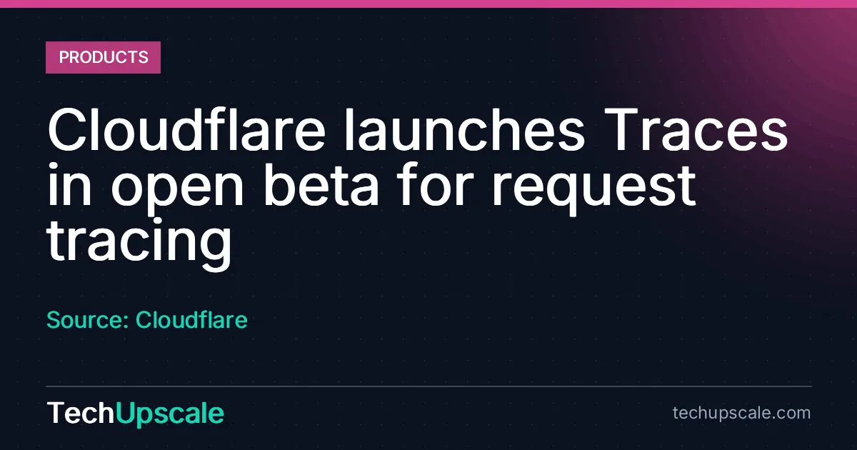 Cloudflare launches Traces in open beta for request tracing. Source: Cloudflare