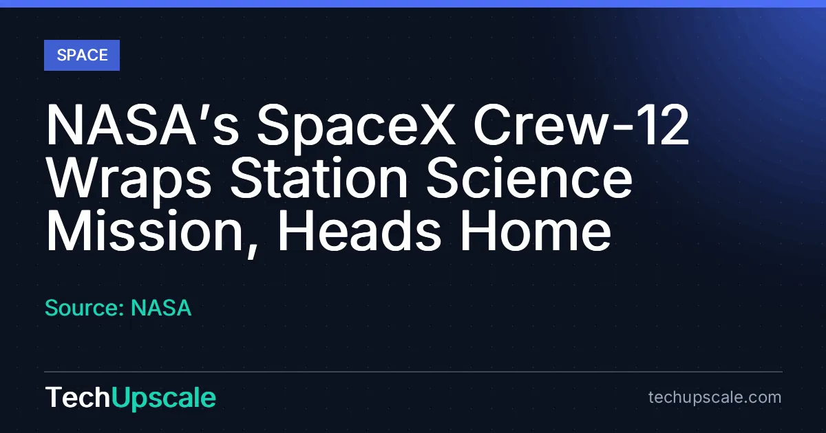 NASA’s SpaceX Crew-12 Wraps Station Science Mission, Heads Home. Source: NASA