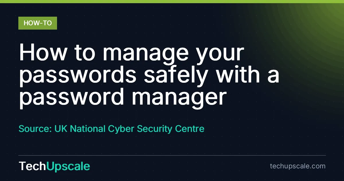 How to manage your passwords safely with a password manager. Source: UK National Cyber Security Centre