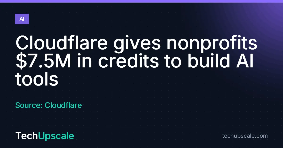 Cloudflare gives nonprofits $7.5M in credits to build AI tools. Source: Cloudflare