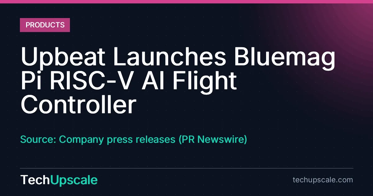 Upbeat Launches Bluemag Pi RISC-V AI Flight Controller. Source: Company press releases (PR Newswire)