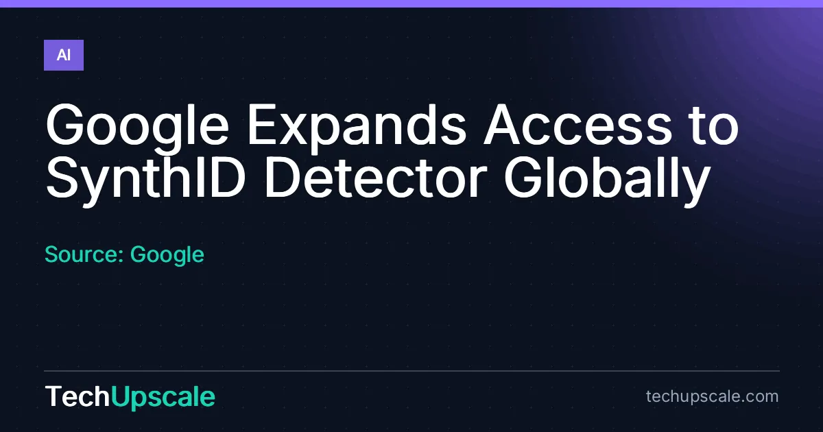 Google Expands Access to SynthID Detector Globally. Source: Google